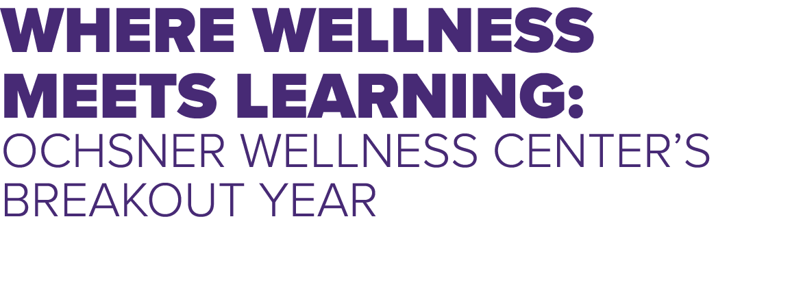 Where Wellness Meets Learning: Ochsner Wellness Center’s Breakout Year